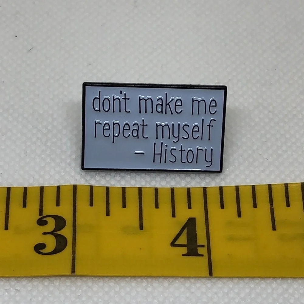 3/$25 “Don’t Make Me Repeat Myself-History” Pin Badge Brooch